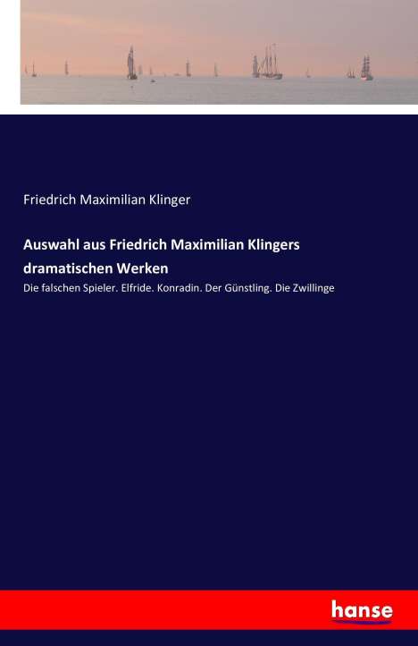 Friedrich Maximilian Klinger: Auswahl aus Friedrich Maximilian Klingers dramatischen Werken, Buch