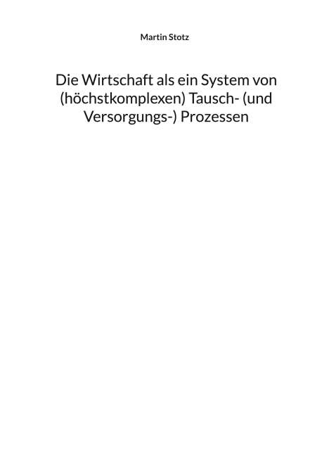 Martin Stotz: Die Wirtschaft als ein System von (hochkomplexen) Tausch- (und Versorgungs-) Prozessen, Buch