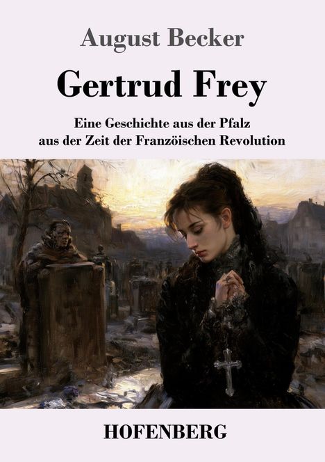 "August Becker, Gertrud Frey, Eine Geschichte aus der Pfalz, aus der Zeit der Französischen Revolution, HOFENBERG."  
Eine Frau in Trauerkleidung mit einem Kreuz in der Hand vor einer düsteren Landschaft.
