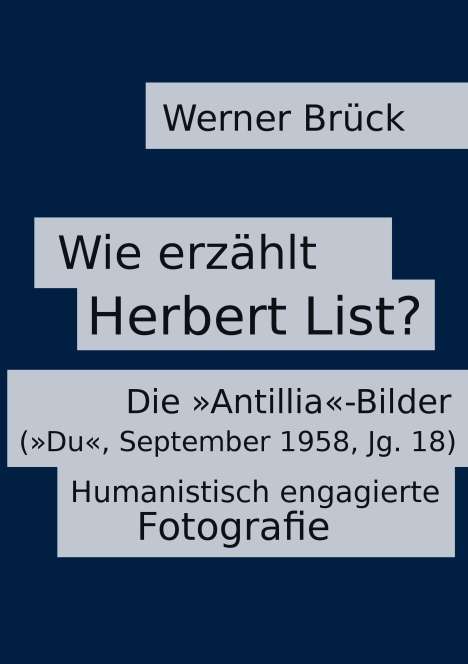Werner Brück: Wie erzählt Herbert List? Die "Antillia"-Bilder ("Du", September 1958, Jg. 18). Humanistisch engagierte Fotografie, Buch