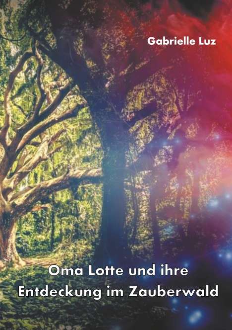 Gabrielle Luz: Luz, G: Oma Lotte und ihre Entdeckung im Zauberwald, Buch