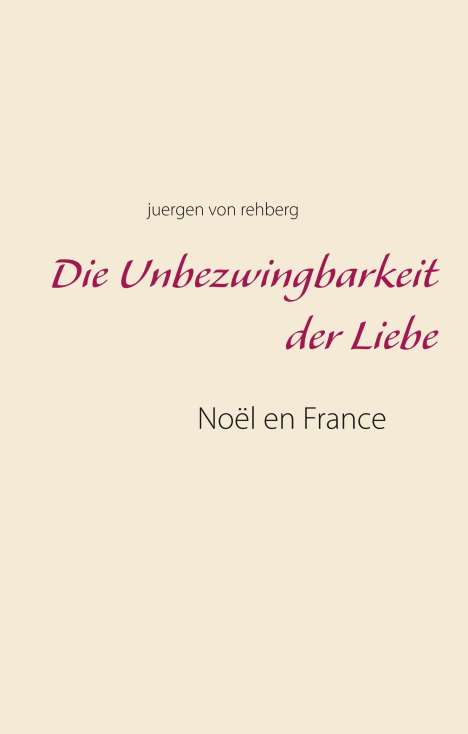 Juergen von Rehberg: Die Unbezwingbarkeit der Liebe, Buch