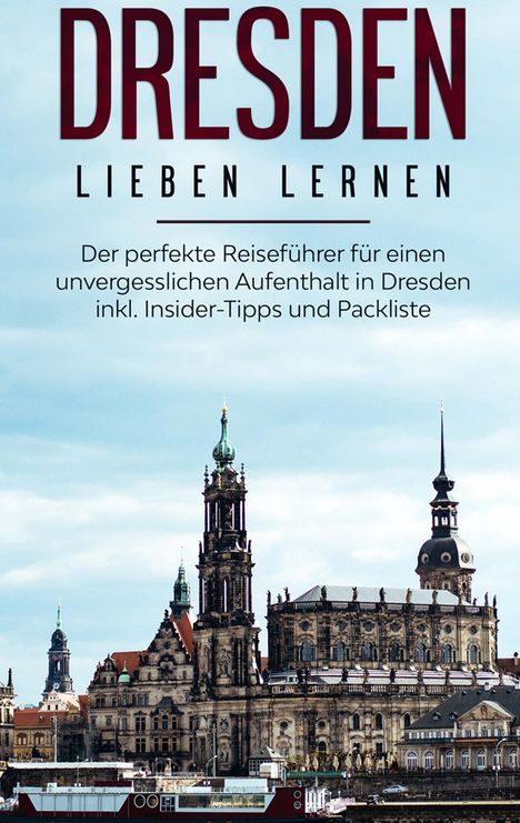 Anita Dietrich: Dresden lieben lernen: Der perfekte Reiseführer für einen unvergesslichen Aufenthalt in Dresden inkl. Insider-Tipps und Packliste, Buch