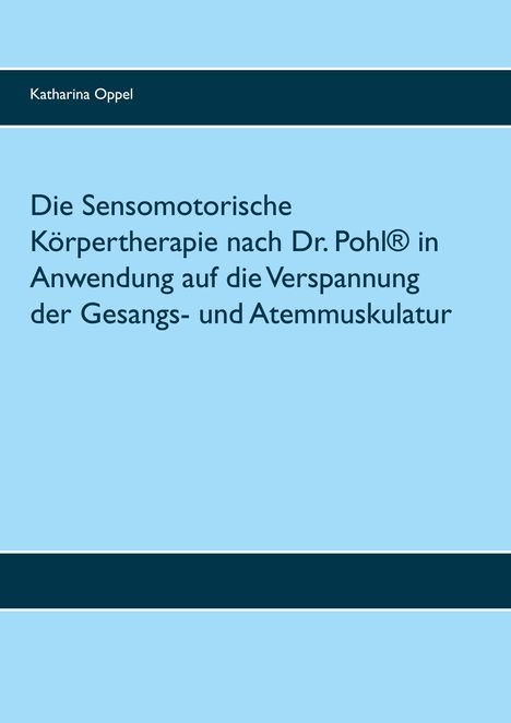 Katharina Oppel: Die Sensomotorische Körpertherapie nach Dr. Pohl® in Anwendung auf die Verspannung der Gesangs- und Atemmuskulatur, Buch