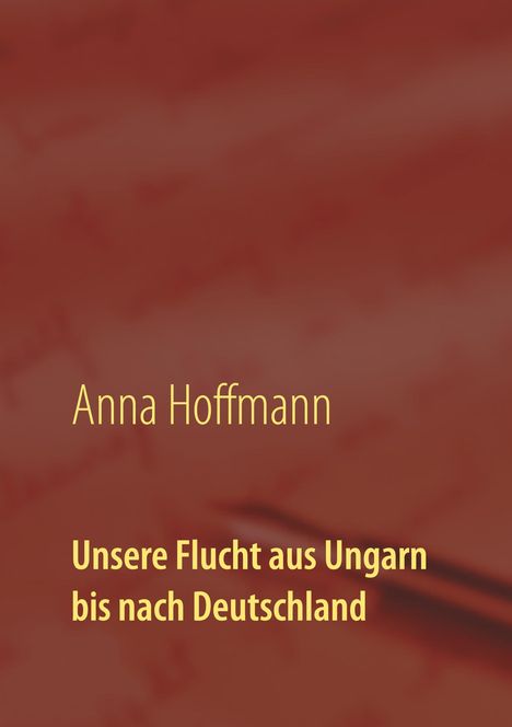 Anna Hoffmann: Unsere Flucht aus Ungarn bis nach Deutschland, Buch