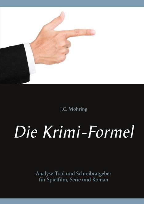 J. C. Mohring: Die Krimi-Formel: Analyse-Tool und Schreibratgeber für Spielfilm, Serie und Roman, Buch