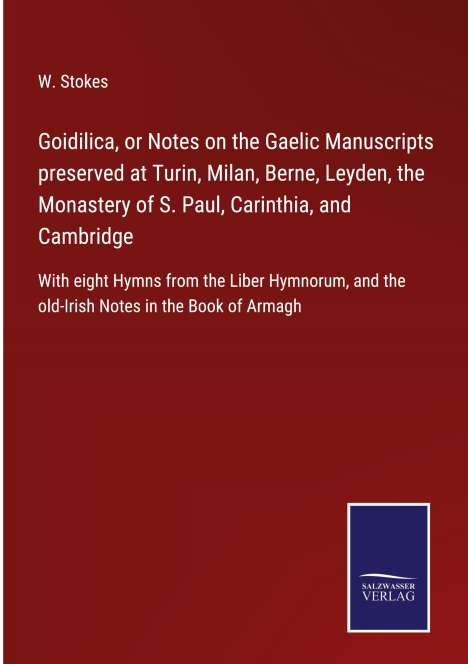W. Stokes: Goidilica, or Notes on the Gaelic Manuscripts preserved at Turin, Milan, Berne, Leyden, the Monastery of S. Paul, Carinthia, and Cambridge, Buch