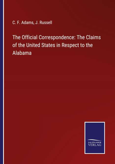 C. F. Adams: The Official Correspondence: The Claims of the United States in Respect to the Alabama, Buch