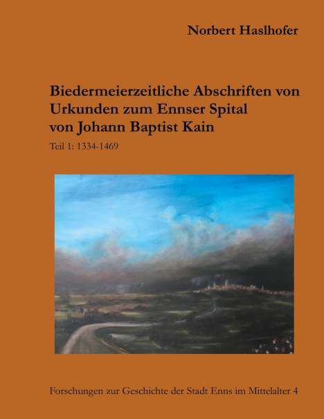Norbert Haslhofer: Biedermeierzeitliche Urkundenabschriften zum Ennser Spital von Johann Baptist Kain, Buch