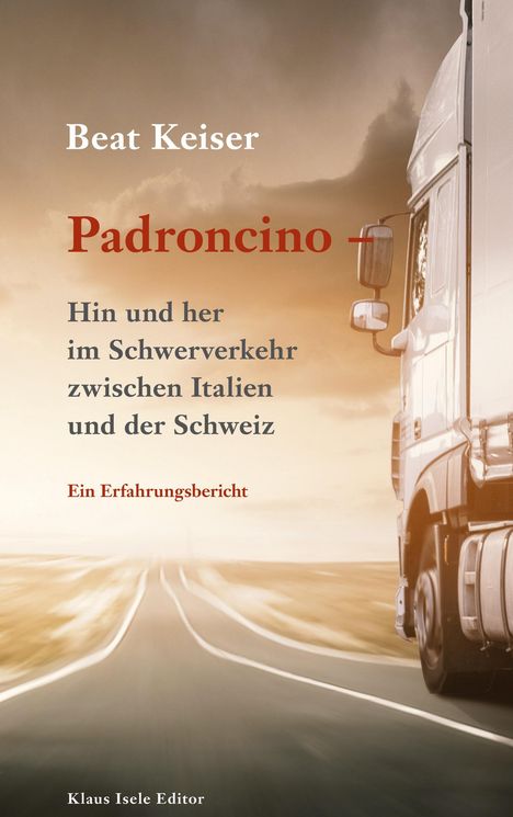 Beat Keiser: Padroncino - Hin und her im Schwerverkehr zwischen Italien und der Schweiz, Buch