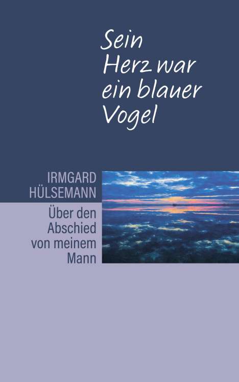 Irmgard Hülsemann: Sein Herz war ein blauer Vogel. Über den Abschied von meinem Mann, Buch