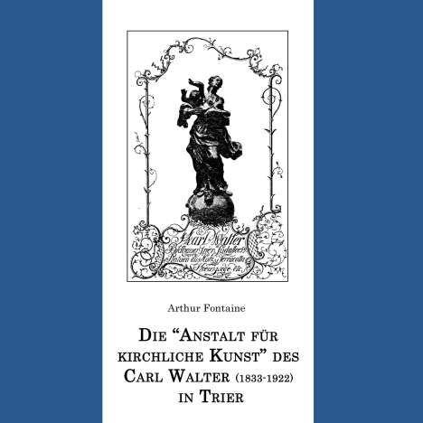 Arthur Fontaine: Die "Anstalt für kirchliche Kunst" des Carl Walter (1833-1922) in Trier, Buch