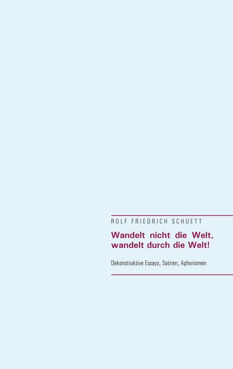 Rolf Friedrich Schuett: Wandelt nicht die Welt, wandelt durch die Welt!, Buch