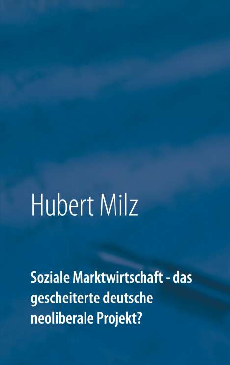 Hubert Milz: Soziale Marktwirtschaft - das gescheiterte deutsche neoliberale Projekt?, Buch