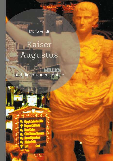 Mario Arndt: Kaiser Augustus und die erfundene Antike, Buch