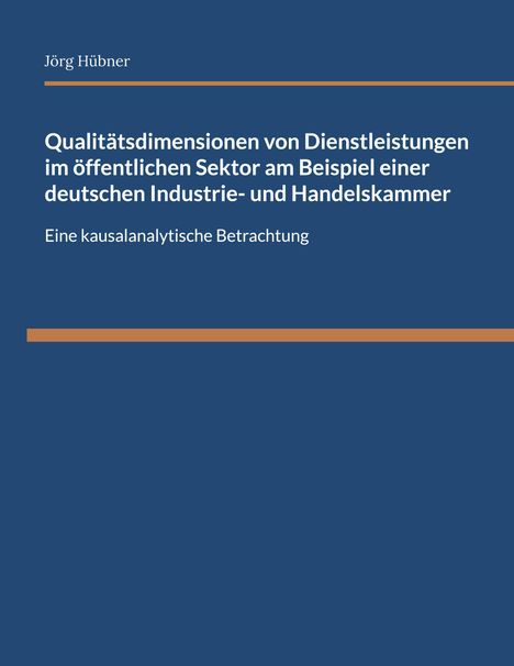 Jörg Hübner: Qualitätsdimensionen von Dienstleistungen im öffentlichen Sektor am Beispiel einer deutschen Industrie- und Handelskammer, Buch