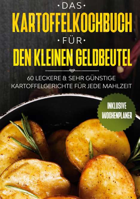 Günstig Kochen: Das Kartoffelkochbuch für den kleinen Geldbeutel: 60 leckere &amp; sehr günstige Kartoffelgerichte für jede Mahlzeit - Inklusive Wochenplaner, Buch