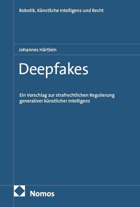 "Robotik, Künstliche Intelligenz und Recht", "Johannes Härtlein", "Deepfakes", "Ein Vorschlag zur strafrechtlichen Regulierung generativer künstlicher Intelligenz", "Nomos". Blaues Buchcover.