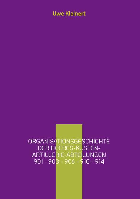 Uwe Kleinert: Organisationsgeschichte der Heeres-Küsten-Artillerie-Abteilungen 901 - 903 - 906 - 910 - 914, Buch