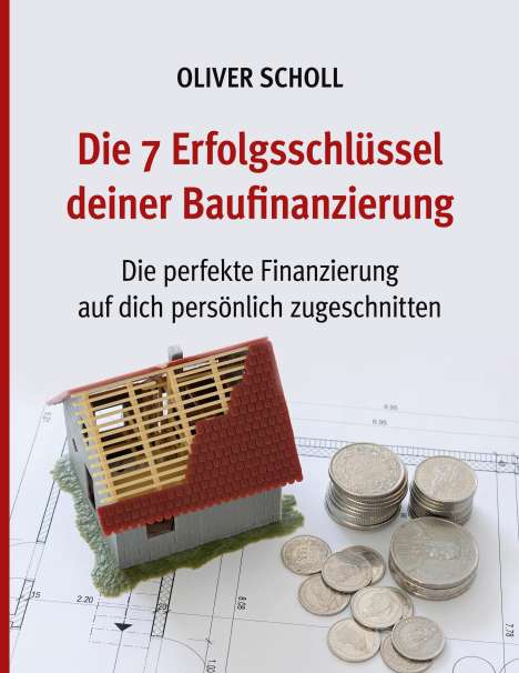 Oliver Scholl: Die 7 Erfolgsschlüssel deiner Baufinanzierung, Buch