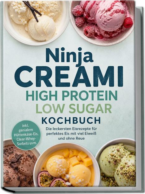 "Ninja CREAMi: High Protein, Low Sugar KOCHBUCH. Eisrezepte mit viel Eiweiß. Vier Schüsseln Eis, verschiedene Sorten."