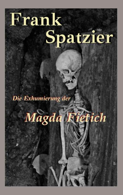Frank Spatzier: Die Exhumierung der Magda Fietich, Buch