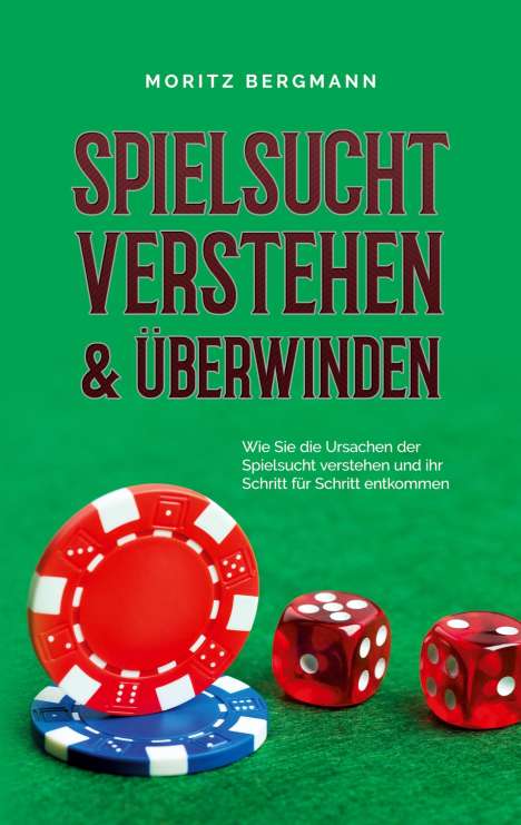 Moritz Bergmann: Spielsucht verstehen &amp; überwinden: Wie Sie die Ursachen der Spielsucht verstehen und ihr Schritt für Schritt entkommen, Buch