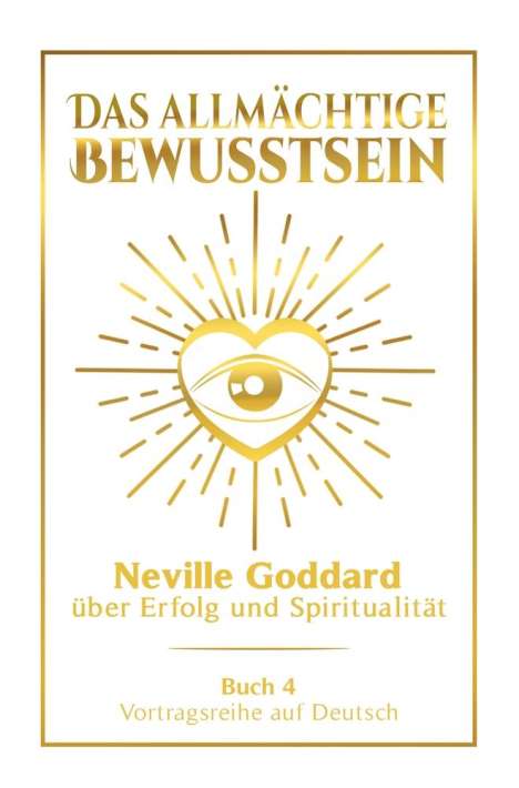 Neville Goddard: Das allmächtige Bewusstsein: Neville Goddard über Erfolg und Spiritualität - Buch 4 - Vortragsreihe auf Deutsch, Buch
