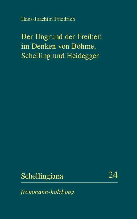 Hans-Joachim Friedrich: Der Ungrund der Freiheit im Denken von Böhme, Schelling und Heidegger, Buch