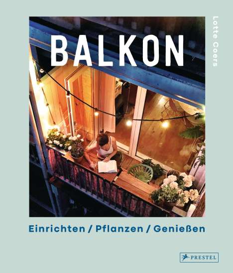 Lotte Coers: Coers, L: Balkon. Einrichten - Pflanzen - Genießen, Buch