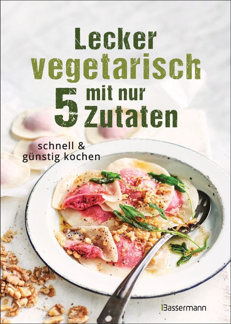Lecker vegetarisch mit nur 5 Zutaten - schnelle, preiswerte und gesunde Rezepte, Buch