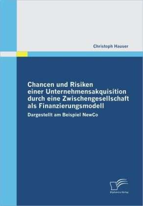 Christoph Hauser: Chancen und Risiken einer Unternehmensakquisition durch eine Zwischengesellschaft als Finanzierungsmodell, Buch