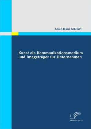 Sarah-Maria Schmidt: Kunst als Kommunikationsmedium und Imageträger für Unternehmen, Buch