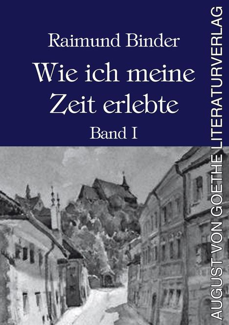 "Raimund Binder. Wie ich meine Zeit erlebte. Band I. AUGUST VON GOETHE LITERATURVERLAG." Darunter eine Graustufen-Illustration einer Stadt.