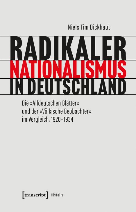„Niels Tim Dickhaut. RADIKALER NATIONALISMUS IN DEUTSCHLAND. Die 'Alldeutschen Blätter' und der 'Völkische Beobachter' im Vergleich, 1920–1934.“ Unten: [transcript] Histoire. Cover mit schwarzem und rotem Text auf grauem Hintergrund.