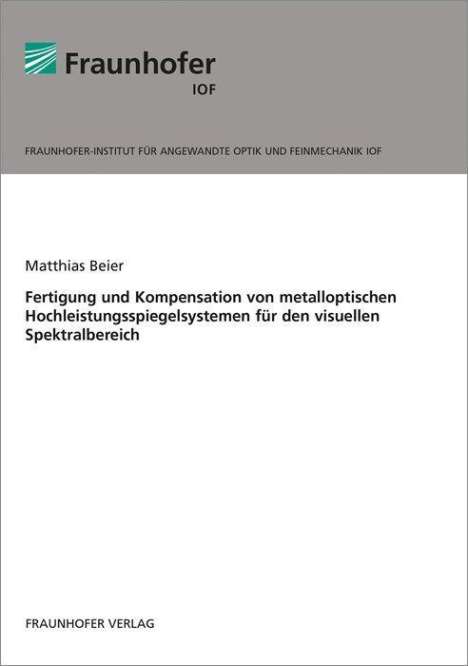 Matthias Beier: Fertigung und Kompensation von metalloptischen Hochleistungsspiegelsystemen für den visuellen Spektralbereich., Buch