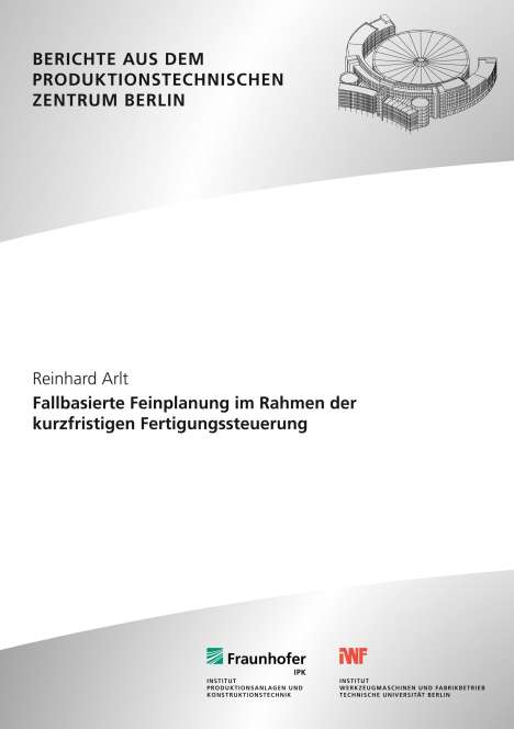 Reinhard Arlt: Fallbasierte Feinplanung im Rahmen der kurzfristigen Fertigungssteuerung., Buch