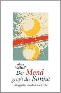 Alma Wallraff: Wallraff, A: Mond grüßt die Sonne, Buch