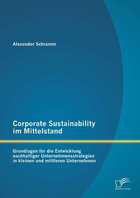 Alexander Schramm: Corporate Sustainability im Mittelstand: Grundlagen für die Entwicklung nachhaltiger Unternehmensstrategien in kleinen und mittleren Unternehmen, Buch