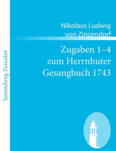Nikolaus Ludwig Von Zinzendorf: Zugaben 1¿4 zum Herrnhuter Gesangbuch 1743, Buch