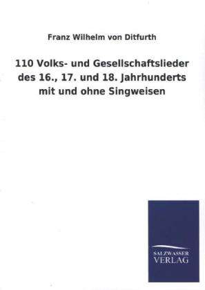 Franz Wilhelm Von Ditfurth: 110 Volks- und Gesellschaftslieder des 16., 17. und 18. Jahrhunderts mit und ohne Singweisen, Buch
