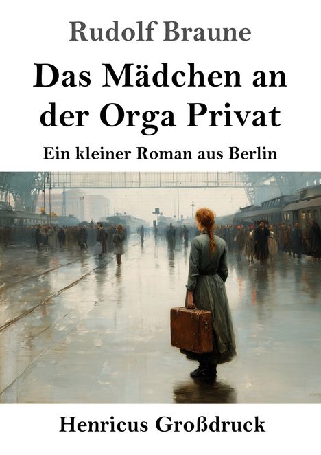 "Rudolf Braune: Das Mädchen an der Orga Privat. Ein kleiner Roman aus Berlin. Eine Frau mit Koffer in Bahnhofshalle."