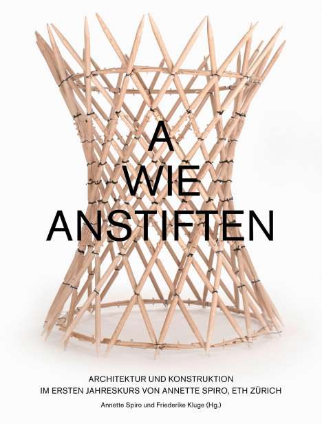 A wie Anstiften Architektur und Konstruktion im Ersten Jahreskurs von Annette Spiro, ETH Zürich, Buch