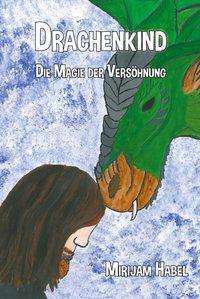 Mirijam Habel: Habel, M: Drachenkind - Die Magie der Versöhnung, Buch