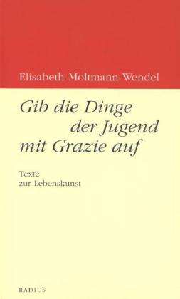 Elisabeth Moltmann-Wendel: Moltmann-Wendel, E: Gib die Dinge der Jugend mit Grazie auf, Buch