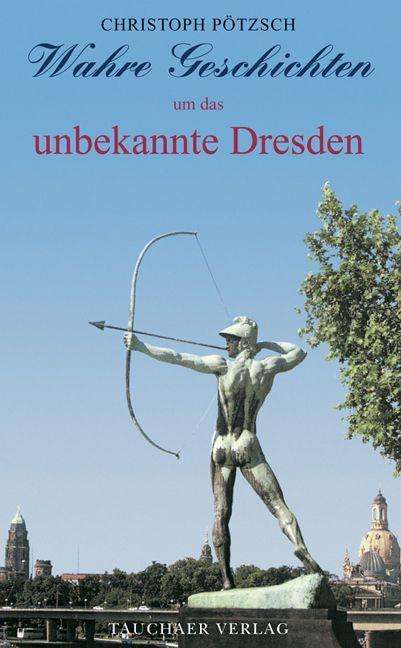 Christoph Pötzsch: Wahre Geschichten um das unbekannte Dresden, Buch