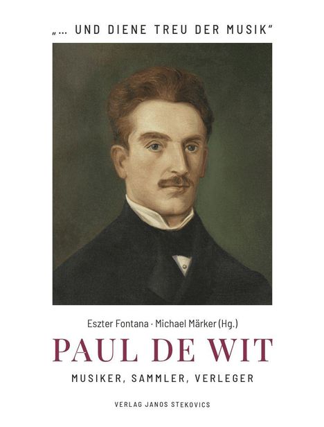„…UND DIENE TREU DER MUSIK“, Eszter Fontana, Michael Märker (Hg.), PAUL DE WIT, MUSIKER, SAMMLER, VERLEGER, Verlag Janos Stekovics. Gemälde eines Mannes in formeller Kleidung.