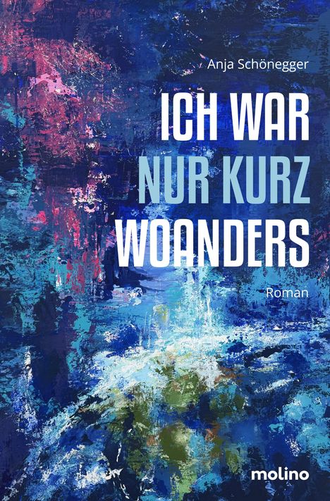 Text: "Anja Schönegger", "ICH WAR NUR KURZ WOANDERS", "Roman", "molino". Abstrakte, farbenfrohe Malerei in Blau- und Rottönen.