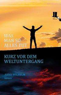 Arno Wilhelm: Was man so alles tut kurz vor dem Weltuntergang, Buch
