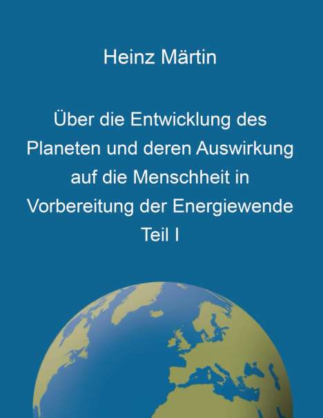 Heinz Märtin: Über die Entwicklung des Planeten und deren Auswirkung auf die Menschheit in Vorbereitung der Energiewende, Buch